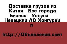 Доставка грузов из Китая - Все города Бизнес » Услуги   . Ненецкий АО,Хонгурей п.